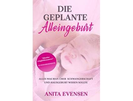 Livro Die geplante Alleingeburt Alles was man über Schwangerschaft und Hausgeburt wissen sollte German Edition de Anita Evensen (Alemão)