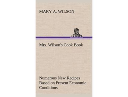 Livro Mrs Wilsons Cook Book Numerous New Recipes Based on Present Economic Conditions de Mary A Wilson (Inglês - Capa Dura)