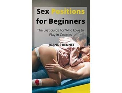 Livro Sex Positions for Beginners The Last Guide for Who Love to Play in Couples de Joanne Bennet (Inglês)