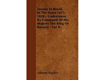 Livro Travels In Brazil In The Years 18171820 Undertaken By Command Of His Majesty The King Of Bavaria Vol II de Johann Baptist (Inglês)