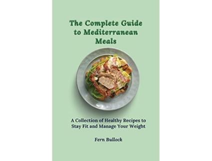 Livro The Complete Guide to Mediterranean Meals A Collection of Healthy Recipes to Stay Fit and Manage Your Weight de Fern Bullock (Inglês)