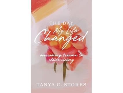 Livro The Day My Life Changed Overcoming Trauma to Claim Victory de Tanya C Stokes (Inglês)