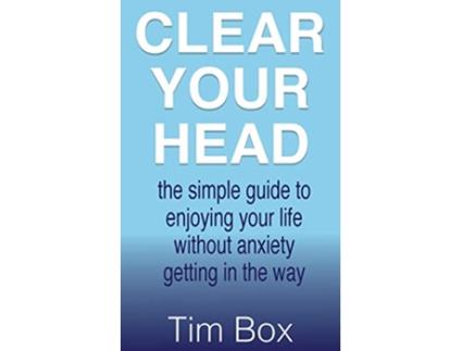 Livro Clear Your Head the simple guide to enjoying your life without anxiety getting in the way de Tim Box (Inglês)