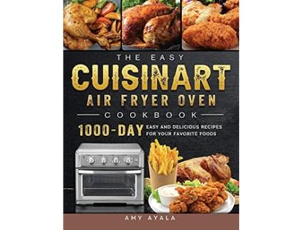 Livro The Easy Cuisinart Air Fryer Oven Cookbook 1000Day Easy and Delicious Recipes for Your Favorite Foods de Amy Ayala (Inglês)