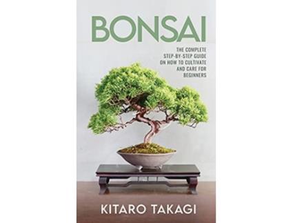 Livro Bonsai The Complete StepbyStep Guide on How to Cultivate and Care for Beginners de Kitaro Takagi (Inglês)