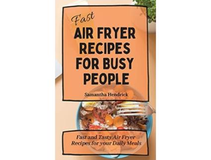 Livro Fast Air Fryer Recipes for Busy People Fast and Tasty Air Fryer Recipes for your Daily Meals de Samantha Hendrick (Inglês)
