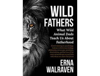 Livro Wild Fathers What Wild Animal Dads Teach Us About Fatherhood de Erna Walraven (Inglês)