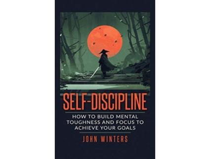 Livro SelfDiscipline How To Build Mental Toughness And Focus To Achieve Your Goals de John Winters (Inglês)