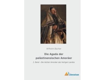 Livro Die Agada der palästinensischen Amoräer 3 Band Die letzten Amoräer des heiligen Landes German Edition de Wilhelm Bacher (Alemão)