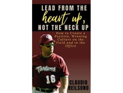 Livro LEAD FROM THE HEART UP NOT THE NECK UP How to Create a Positive Winning Culture on the Field and in the Office de Claudio Reilsono (Inglês)