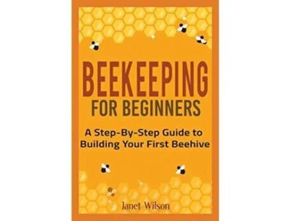 Livro Beekeeping for Beginners A StepByStep Guide to Building Your First Beehive de Janet Wilson (Inglês)