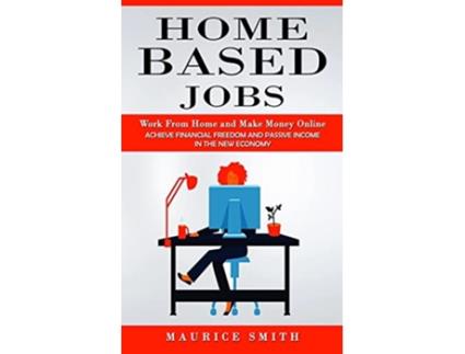 Livro Home Based Jobs Work From Home and Make Money Online Achieve Financial Freedom and Passive Income in the New Economy de Maurice Smith (Inglês)