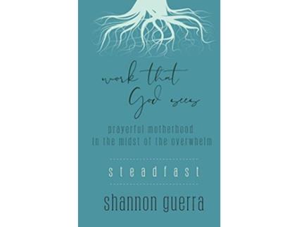 Livro Steadfast Prayerful Motherhood in the Midst of the Overwhelm Work That God Sees de Shannon Guerra (Inglês)