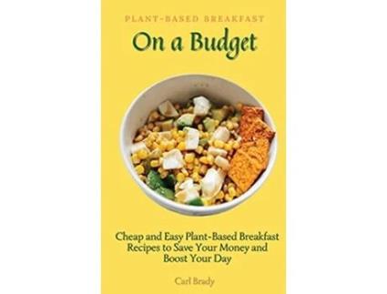 Livro PlantBased Breakfast on a Budget Cheap and Easy PlantBased Breakfast Recipes to Save Your Money and Boost Your Day de Carl Brady (Inglês)