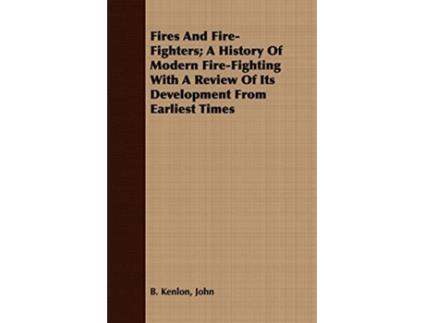 Livro Fires And FireFighters A History Of Modern FireFighting With A Review Of Its Development From Earliest Times de John B Kenlon (Inglês)