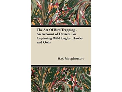 Livro The Art Of Bird Trapping An Account of Devices For Capturing Wild Eagles Hawks and Owls de HA Macpherson (Inglês)