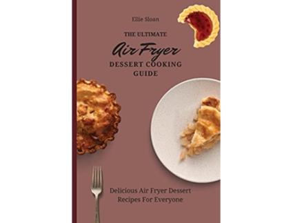 Livro The Ultimate Air Fryer Dessert Cooking Guide Delicious Air Fryer Dessert Recipes For Everyone de Ellie Sloan (Inglês)