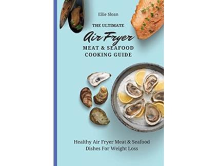 Livro The Ultimate Air Fryer Meat Seafood Cooking Guide Healthy Air Fryer Meat Seafood Dishes For Weight Loss de Ellie Sloan (Inglês)