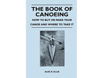 Livro The Book of Canoeing How to Buy or Make Your Canoe and Where to Take it de Alec R Ellis (Inglês)