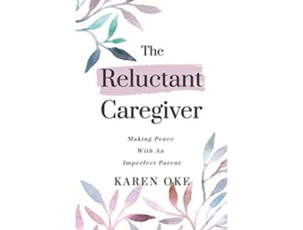 Livro The Reluctant Caregiver Making Peace With an Imperfect Parent de Karen Oke (Inglês)