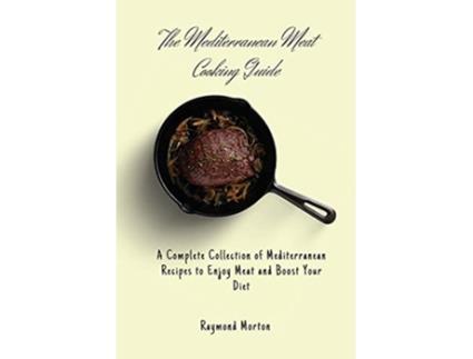 Livro The Mediterranean Meat Cooking Guide A Complete Collection of Mediterranean Recipes to Enjoy Meat and Boost Your Diet de Raymond Morton (Inglês)