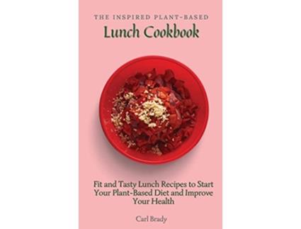 Livro The Inspired PlantBased Lunch Cookbook Fit and Tasty Lunch Recipes to Start Your PlantBased Diet and Improve Your Health de Carl Brady (Inglês)