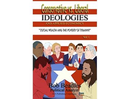 Livro Conservative vs Liberal Ideologies and Applied Economics Social Wealth and the Poverty of Tyranny de Bob Beadles (Inglês)