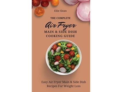 Livro The Complete Air Fryer Main Side Dish Cooking Guide Easy Air Fryer Main Side Dish Recipes For Weight Loss de Ellie Sloan (Inglês)