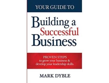 Livro Your Guide To Building A Successful Business Proven Steps to Grow Your Business Develop Your Leadership Skills de Mark Dyble (Inglês)