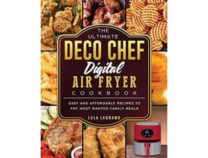 Livro The Ultimate Deco Chef Digital Air Fryer Cookbook Easy and Affordable Recipes to Fry Most Wanted Family Meals de Lela Legrand (Inglês)