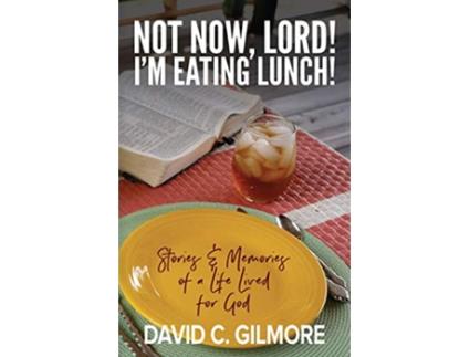 Livro Not Now Lord Im Eating Lunch Stories Memories of a Life Lived for God de David C Gilmore (Inglês)