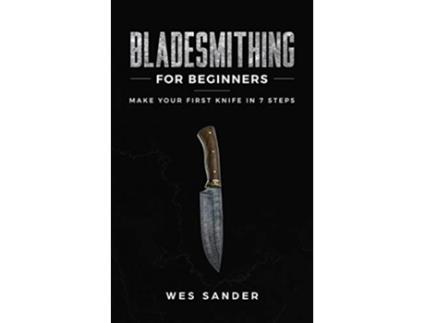 Livro Bladesmithing for Beginners Make Your First Knife in 7 Steps de Wes Sander (Inglês)
