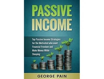 Livro Passive Income Top Passive Income Strategies for the Motivated who want Financial Freedom and Make Money While Sleeping de George Pain (Inglês)