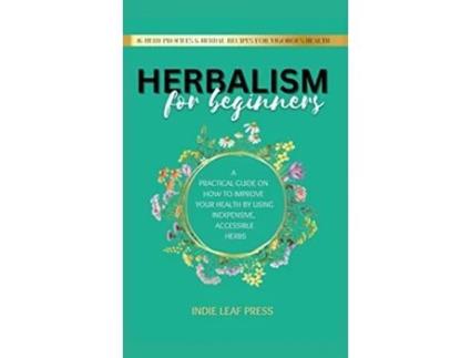 Livro Herbalism for beginners A practical guide on how to improve your health by using inexpensive accessible herbs de Indie Leaf Press (Inglês)