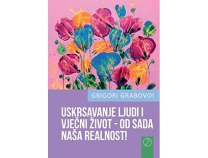 Livro USKRSAVANJE LJUDI I VJECNI ŽIVOT OD SADA NAŠA REALNOST CROATIAN Version Croatian Edition de Grigori Grabovoi (Croata)
