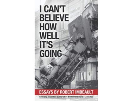 Livro I Cant Believe How Well Its Going Essays de Robert Imbeault (Inglês)