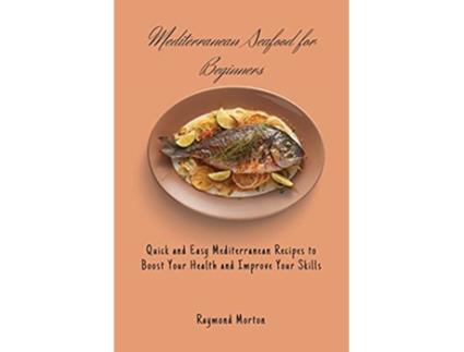 Livro Mediterranean Seafood for Beginners Quick and Easy Mediterranean Recipes to Boost Your Health and Improve Your Skills de Raymond Morton (Inglês)