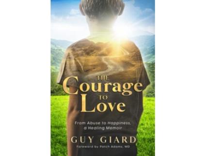 Livro The Courage To Love From Abuse To Happiness A Healing Memoir de Giard Guy (Francês)