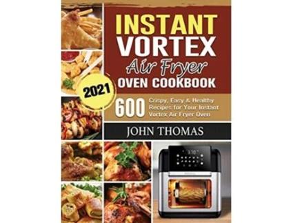 Livro Instant Vortex Air Fryer Oven Cookbook 2021 600 Crispy Easy Healthy Recipes for Your Instant Vortex Air Fryer Oven de John Thomas (Inglês)
