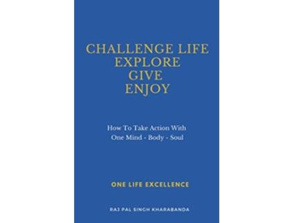 Livro Challenge Life Explore Give Enjoy How To Take Action With One Mind Body Soul de Raj Pal Singh Kharabanda (Inglês)