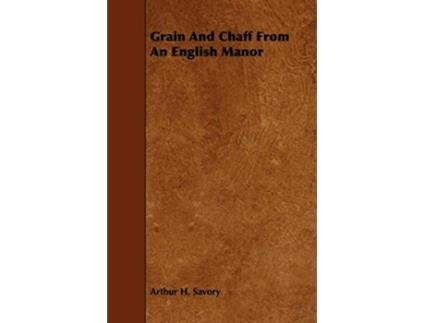 Livro Grain and Chaff from an English Manor de Arthur H Savory (Inglês)
