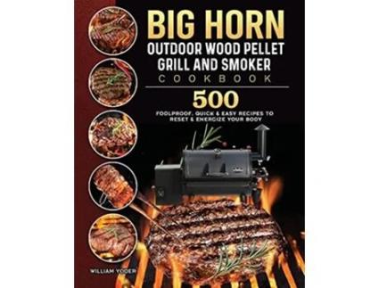 Livro BIG HORN OUTDOOR Wood Pellet Grill Smoker Cookbook 500 Foolproof Quick Easy Recipes to Reset Energize Your Body de William Yoder (Inglês)