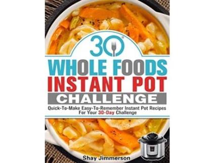 Livro 30 Whole Foods Instant Pot Challenge QuickToMake EasyToRemember Instant Pot Recipes For Your 30Day Challenge de Shay Jimmerson (Inglês)