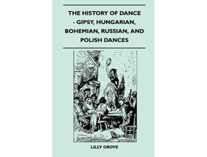 Livro The History Of Dance Gipsy Hungarian Bohemian Russian And Polish Dances de Lilly Grove (Inglês)