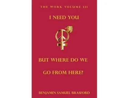 Livro I Need You But Where Do We Go From Here The Work Volume III The Work Series de Benjamin Brasford Jude A Daya (Inglês)