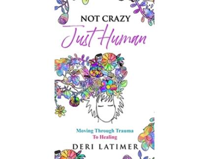 Livro Not Crazy Just Human Moving Through Trauma To Healing de Deri Latimer (Inglês - Capa Dura)