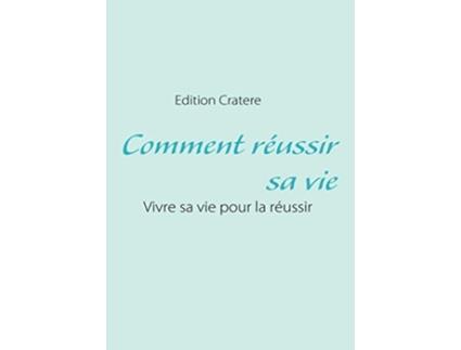 Livro Comment réussir sa vie Vivre sa vie pour la réussir French Edition de Cratere Edition (Francês)