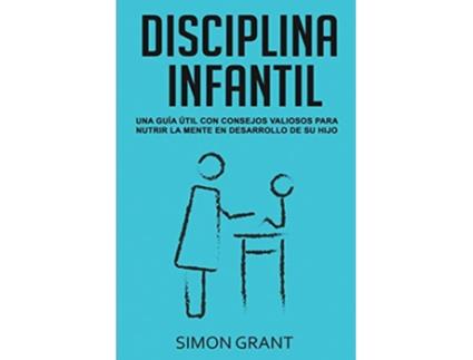 Livro Disciplina Infantil Una guía útil con consejos valiosos para nutrir la mente en desarrollo de su hijo Spanish Edition de Simon Grant (Espanhol)