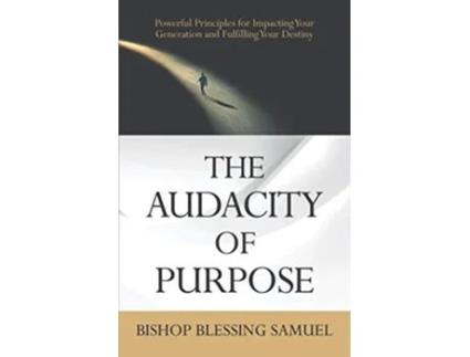 Livro The Audacity of Purpose Powerful Principles for Impacting Your Generation and Fulfilling Your Destiny de Bishop Blessing Samuel (Inglês)