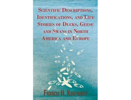Livro Scientific Descriptions Identifications and Life Stories of Ducks Geese and Swans in North America and Europe de Francis H Kortright (Inglês)